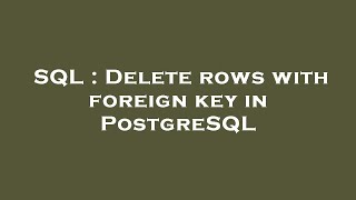 SQL : Delete rows with foreign key in PostgreSQL