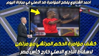 احمد الشناوي الخبير التحكيمي يفضح حكم مباراة الأهلي والمصري البورسعيدي اليوم في مباريات كأس مصر