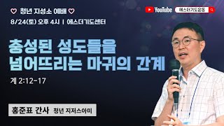 토요청년지성소예배 | 홍준표 간사 | 충성된 성도들을 넘어뜨리는 마귀의 간계 | 에스더기도운동 | 24.8.24