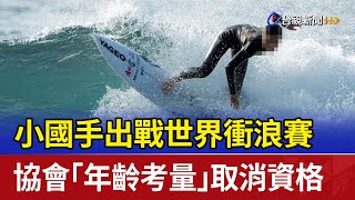 小國手出戰世界衝浪賽 協會「年齡考量」取消資格