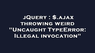jQuery : $.ajax throwing weird "Uncaught TypeError: Illegal invocation"