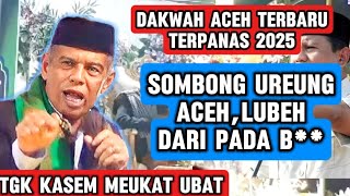 SOMBONG UREUNG ACEH, LUBEH DARI PADA B** _DAKWAH TGK KASEM MEUKAT UBAT TERBARU 2025