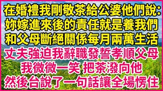 在婚禮我剛敬茶給公婆他們說：妳嫁進來後的責任就是養我們，和父母斷絕關係每月兩萬生活！丈夫強迫我辭職發誓孝順父母，我微微一笑 把茶潑向他，然後台說了一句話讓全場愣住！#人生故事 #情感故事 #深夜淺談