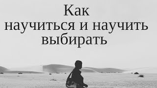 Как научиться и научить выбирать