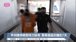 甲州精神病男持刀弑母  警再度延扣嫌犯7天【2022.07.12 八度空间午间新闻】