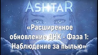 Аштар - «Расширенное обновление ДНК - Фаза 1: Наблюдение за пылью»НЕВА (ГАБРИЭЛЬ Р.Л.)