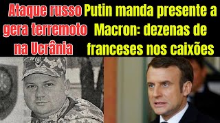 Ataque russo gera terremoto na Ucrânia | Putin entrega franceses para Macron, nos caixões