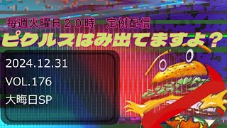 定例配信　ピクルスはみ出てますよ？VOL.176 2024/12/31 大晦日SP回