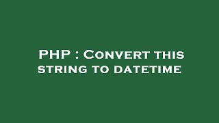 PHP : Convert this string to datetime