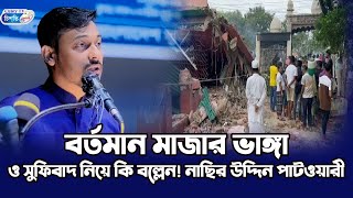 বর্তমান মাজার ভাঙ্গা ও সুফিবাদ নিয়ে কি বল্লেন! নাছির উদ্দিন পাটওয়ারী  Bangla Waz 2025