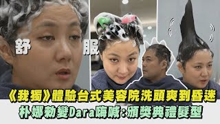 【我獨自生活】體驗台式美容院洗頭爽到昏迷 朴娜勑變Dara嗨喊:頒獎典禮髮型｜完全娛樂