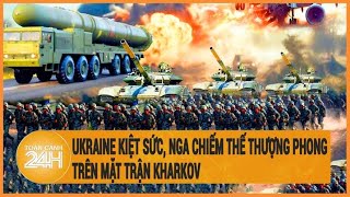 Ukraine kiệt sức, Nga chiếm thế thượng phong trên mặt trận Kharkov
