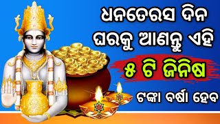 ଧନତେରସ ଦିନ - ଘରକୁ ଆଣନ୍ତୁ ଏହି ୫ଟି ଜିନିଷ | ଟଙ୍କାର ବର୍ଷା ହେବ | Odia bayagita tips | Dhanteras 2020 |