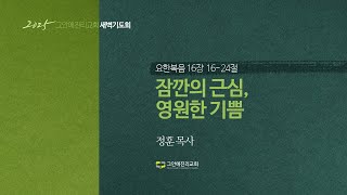 [20250227 그안에진리교회 새벽기도회] 잠깐의 근심, 영원한 기쁨_요 16:16-24_정훈 목사