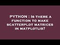PYTHON : Is there a function to make scatterplot matrices in matplotlib?
