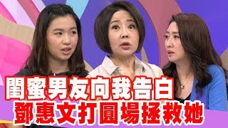 【搶先看】閨蜜男友向我告白 鄧惠文打圓場拯救她 20191023什麼道理？