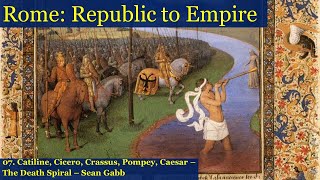 Roman Republic to Empire 07 Catiline, Cicero, Crassus, Pompey, Caesar   the Death Spiral