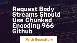 Request body streams should use chunked encoding 966 GitHub