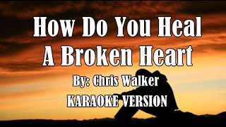 How Do You Heal A Broken Heart  by: Chris Walker ( KARAOKE VERSION HD )