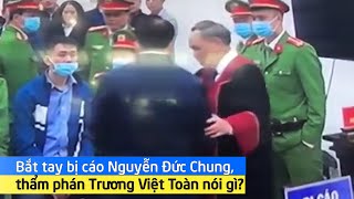 Bắt tay bị cáo Nguyễn Đức Chung, thẩm phán Trương Việt Toàn nói gì?