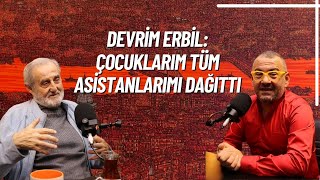 50. Bölüm - DEVRİM ERBİL: ÇOCUKLARIM TÜM ASİSTANLARIMI DAĞITTI