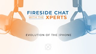 Fireside Chat with the Xperts: Evolution of the iPhone