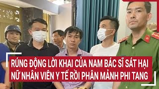 Rúng động lời khai của nam bác sĩ sát hại nữ nhân viên y tế rồi phân mảnh phi tang ở Đồng Nai