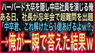 【感動する話】ハーバード大卒を隠し中卒底辺の平社員を演じる俺。ある日、東大卒社長が忘年会で超難問を出題「中卒君、これ解けたら1億あげるよｗ？」→俺が一瞬で答えた結果