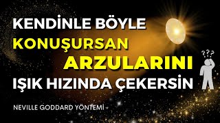 KENDİNLE BÖYLE KONUŞ ARZULARINI IŞIK HIZINDA ÇEK | NEVILLE GODDARD YÖNTEMİ