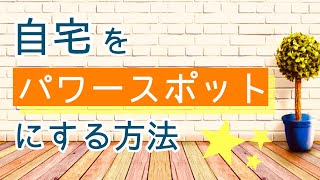 自宅をパワースポットにする方法　自分の部屋でパワーチャージするために大切なこと