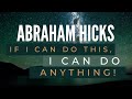 If I CAN do this, I CAN DO ANYTHING! - Abraham Hicks Best