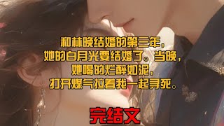 和林晚结婚的第三年，她的白月光要结婚了。当晚，她喝的烂醉如泥，打开煤气拉着我一起寻死。