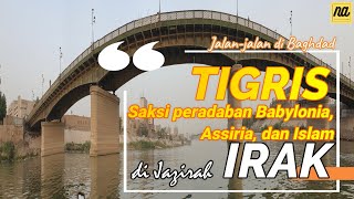 TIGRIS, saksi sejarah dan peradaban Mesopotamia, Assyria, dan hadirnya Islam di Irak