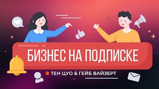 Бизнес на подписке | Тен Цуо и Гейб Вайзерт