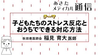 あきたメディカル通信「子どもたちのストレス反応とおうちでできる対応方法」　稲見 育大医師