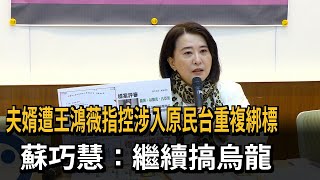 夫婿遭王鴻薇指控涉入原民台重複綁標 蘇巧慧：繼續搞烏龍－民視新聞