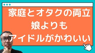 家庭とオタクを両立する方法！娘よりアイドルがかわいい場合どうする？【オタクのお悩み相談室】