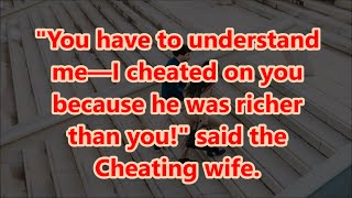 You have to understand me—I cheated on you because he was richer than you! said the Cheating wife.