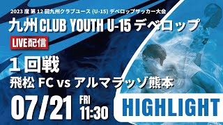 ハイライト【デベロップ2023】1回戦　飛松FC vs アルマラッゾ熊本　2023年度 第12回九州クラブユースＵ－１５デベロップサッカー大会（スタメンは特設HP）