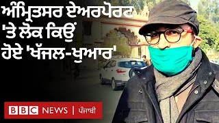 Amritsar Airport 'ਤੇ UK ਤੋਂ ਆਏ ਆਪਣੇ ਰਿਸ਼ਤੇਦਾਰਾਂ ਲੈਣ ਪਹੁੰਚੇ ਲੋਕ ਕਿਉਂ ਹੋਏ ਪ੍ਰਸ਼ਾਨ | BBC NEWS PUNJABI