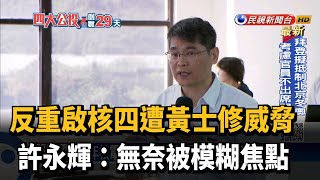 反重啟核四遭黃士修威脅 許永輝:無奈被模糊焦點－民視新聞