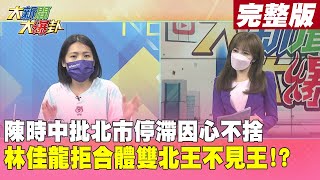 【大新聞大爆卦 中】中珊開戰 陳時中怒北市停滯太久 遭酸不夠用心!?龍中不配上抬面 首次活動龍缺席 林佳龍\