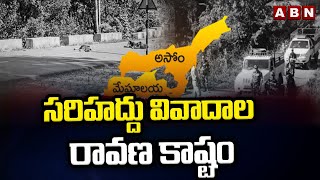 సరిహద్దు వివాదాల రావణ కాష్టం || Assam Meghalaya || ABN Telugu