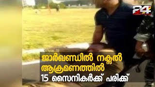 ജാർഖണ്ഡിൽ നക്സൽ ആക്രമണത്തിൽ 15 സൈനികർക്ക് പരിക്ക് | 24 Special