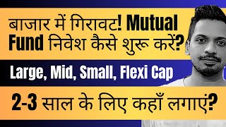 बाजार में गिरावट! Mutual Fund निवेश कैसे शुरू करें? Large, Mid, Small, Flexi Cap में 2-3 साल के लिए?