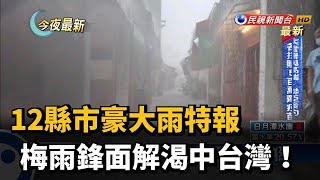 12縣市豪大雨特報 梅雨鋒面解渴中台灣！－民視新聞