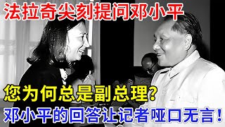 法拉奇尖刻提问邓小平：您为何总是副总理？邓小平的这句回答，让记者哑口无言！【追忆】