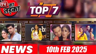 TOP 7 Big News of TV |10th February 2025 l Naagin 7, YRKKH, Dheeraj Dhoopar