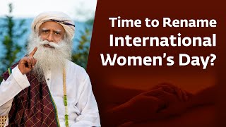 Is It Time to Rename International Women’s Day Sadhguru