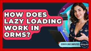 How Does Lazy Loading Work In ORMs? - Server Logic Simplified